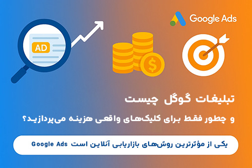 تبلیغات گوگل چیست و چطور فقط برای کلیک‌های واقعی هزینه می‌پردازید؟